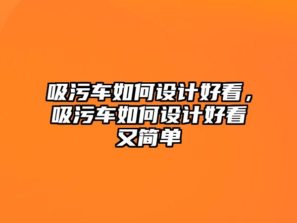 吸污車如何設計好看，吸污車如何設計好看又簡單