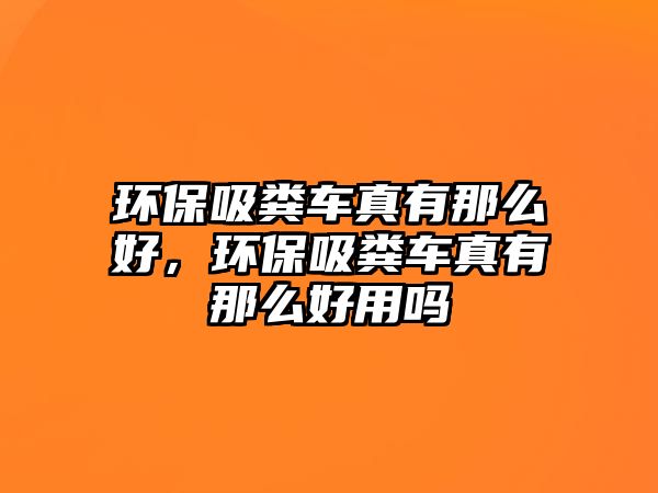 環保吸糞車真有那么好，環保吸糞車真有那么好用嗎