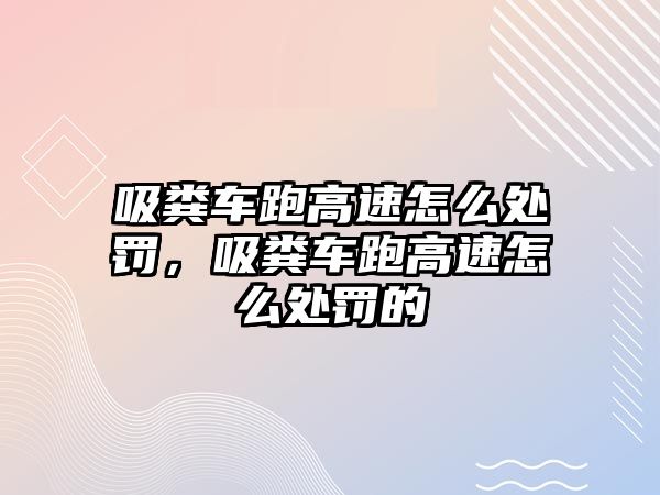 吸糞車跑高速怎么處罰，吸糞車跑高速怎么處罰的