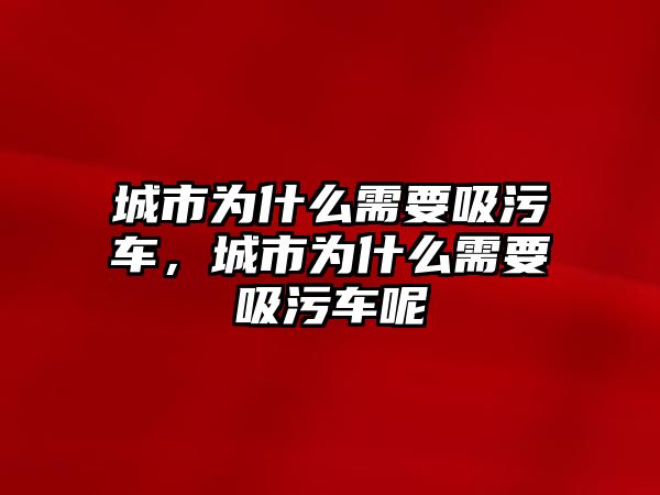 城市為什么需要吸污車，城市為什么需要吸污車呢