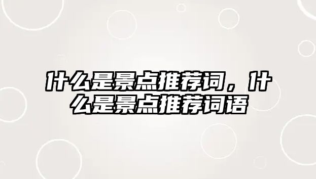 什么是景點推薦詞，什么是景點推薦詞語