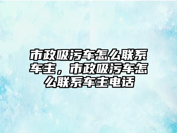 市政吸污車怎么聯系車主，市政吸污車怎么聯系車主電話