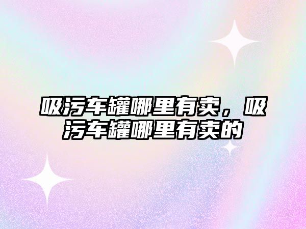 吸污車罐哪里有賣，吸污車罐哪里有賣的