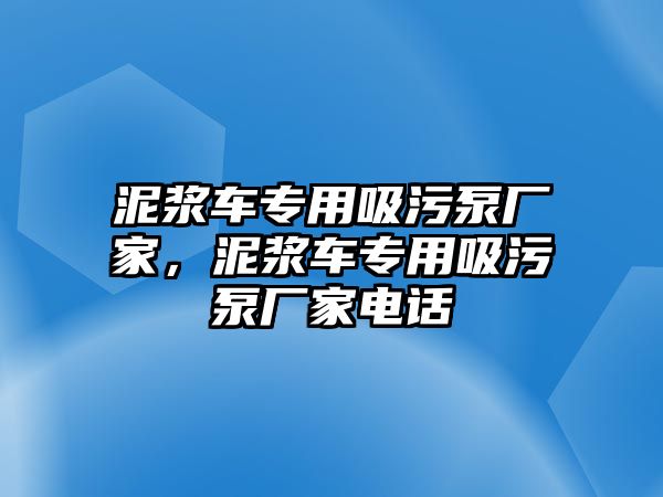 泥漿車專用吸污泵廠家，泥漿車專用吸污泵廠家電話