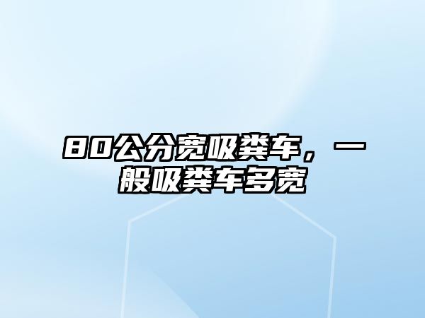 80公分寬吸糞車，一般吸糞車多寬