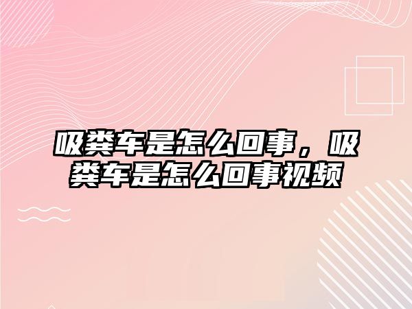 吸糞車是怎么回事，吸糞車是怎么回事視頻