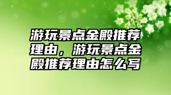 游玩景點(diǎn)金殿推薦理由，游玩景點(diǎn)金殿推薦理由怎么寫