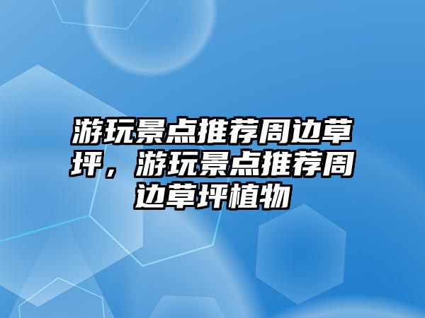 游玩景點推薦周邊草坪，游玩景點推薦周邊草坪植物