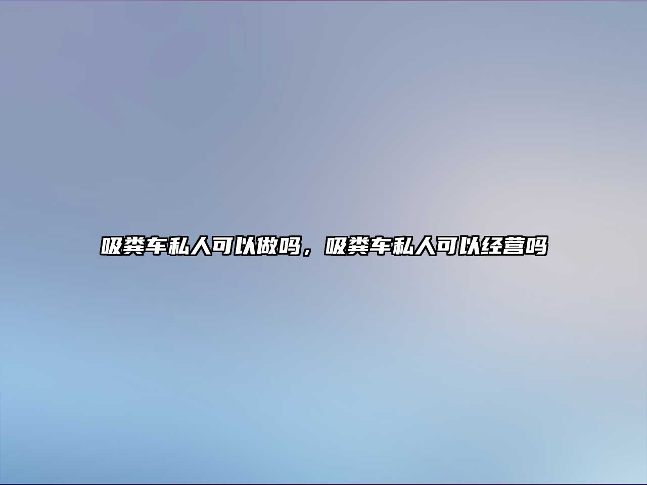 吸糞車私人可以做嗎，吸糞車私人可以經營嗎