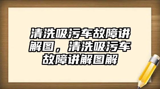 清洗吸污車故障講解圖，清洗吸污車故障講解圖解