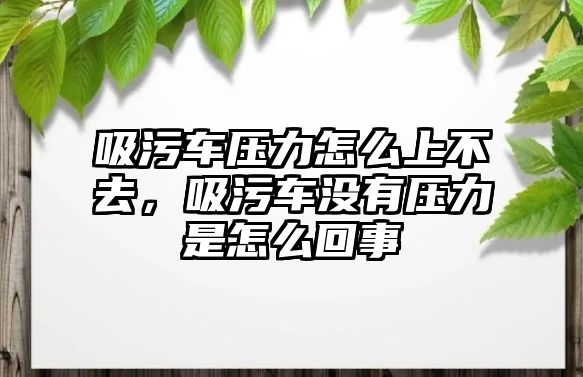 吸污車壓力怎么上不去，吸污車沒有壓力是怎么回事