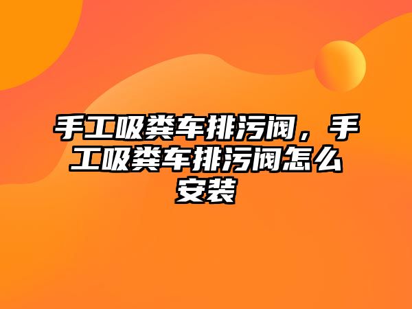 手工吸糞車排污閥，手工吸糞車排污閥怎么安裝