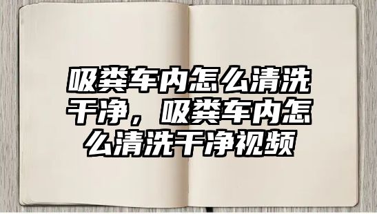 吸糞車內怎么清洗干凈，吸糞車內怎么清洗干凈視頻