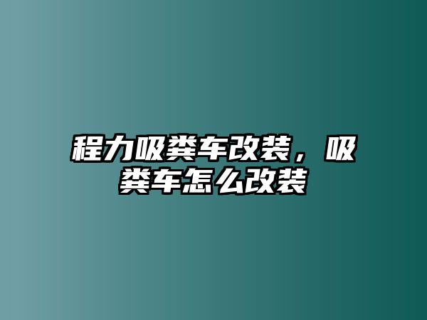 程力吸糞車改裝，吸糞車怎么改裝