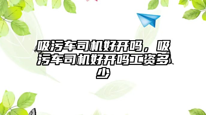 吸污車司機好開嗎，吸污車司機好開嗎工資多少