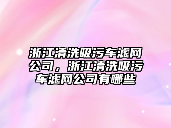 浙江清洗吸污車濾網公司，浙江清洗吸污車濾網公司有哪些