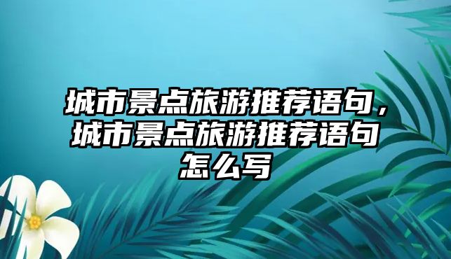 城市景點旅游推薦語句，城市景點旅游推薦語句怎么寫