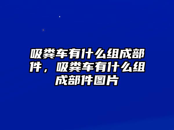 吸糞車有什么組成部件，吸糞車有什么組成部件圖片