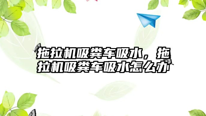 拖拉機吸糞車吸水，拖拉機吸糞車吸水怎么辦