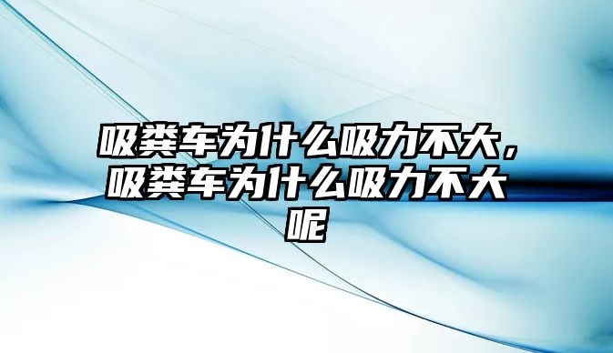 吸糞車為什么吸力不大，吸糞車為什么吸力不大呢