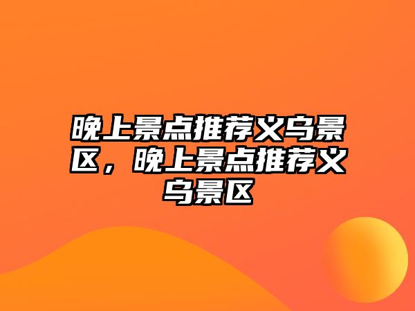 晚上景點推薦義烏景區，晚上景點推薦義烏景區