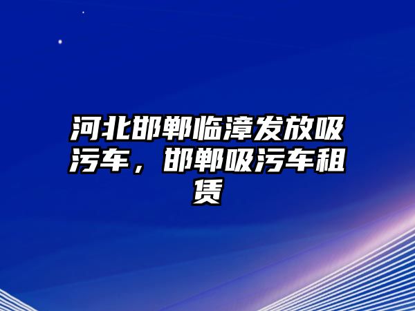 河北邯鄲臨漳發(fā)放吸污車，邯鄲吸污車租賃