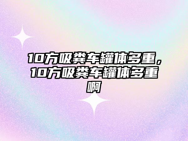 10方吸糞車罐體多重，10方吸糞車罐體多重啊