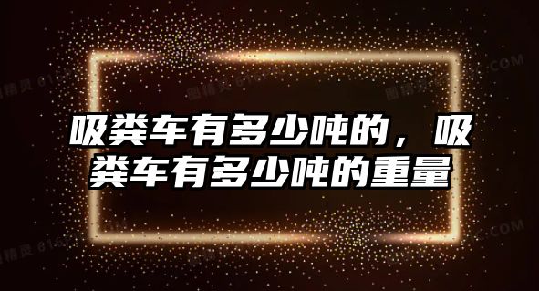 吸糞車有多少噸的，吸糞車有多少噸的重量