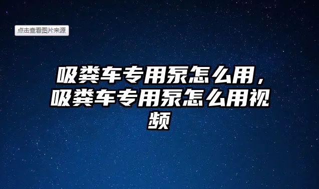 吸糞車專用泵怎么用，吸糞車專用泵怎么用視頻