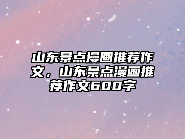 山東景點漫畫推薦作文，山東景點漫畫推薦作文600字