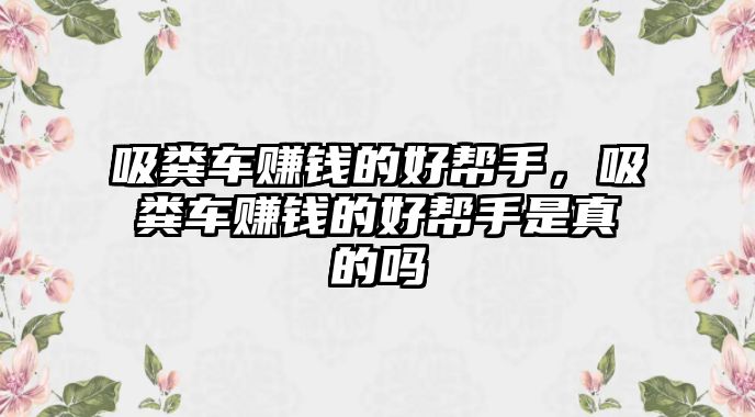 吸糞車賺錢的好幫手，吸糞車賺錢的好幫手是真的嗎