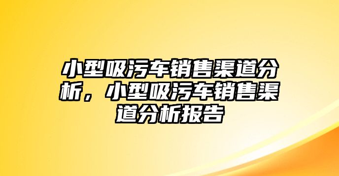 小型吸污車銷售渠道分析，小型吸污車銷售渠道分析報告