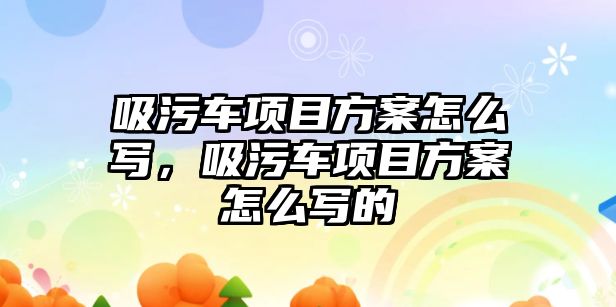 吸污車項目方案怎么寫，吸污車項目方案怎么寫的