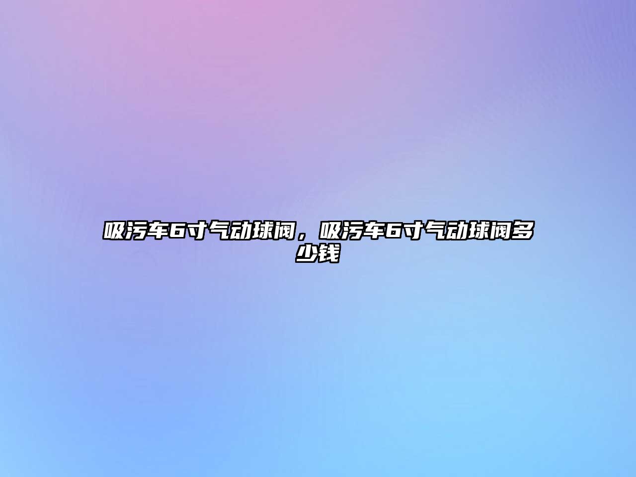 吸污車6寸氣動球閥，吸污車6寸氣動球閥多少錢