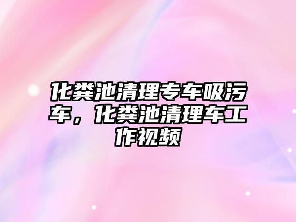 化糞池清理專車吸污車，化糞池清理車工作視頻