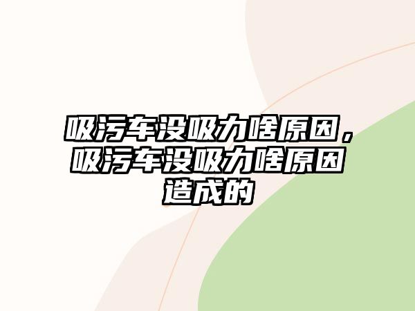 吸污車沒吸力啥原因，吸污車沒吸力啥原因造成的