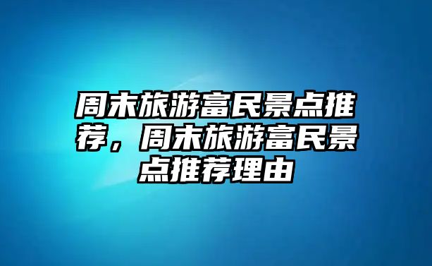 周末旅游富民景點推薦，周末旅游富民景點推薦理由