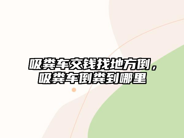 吸糞車交錢找地方倒，吸糞車倒糞到哪里