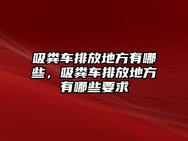 吸糞車排放地方有哪些，吸糞車排放地方有哪些要求