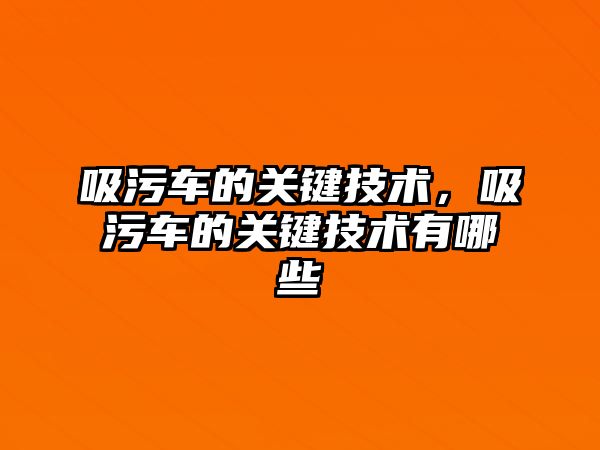 吸污車的關鍵技術，吸污車的關鍵技術有哪些