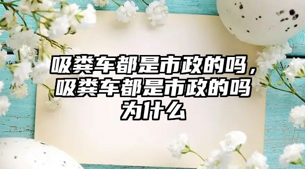 吸糞車都是市政的嗎，吸糞車都是市政的嗎為什么