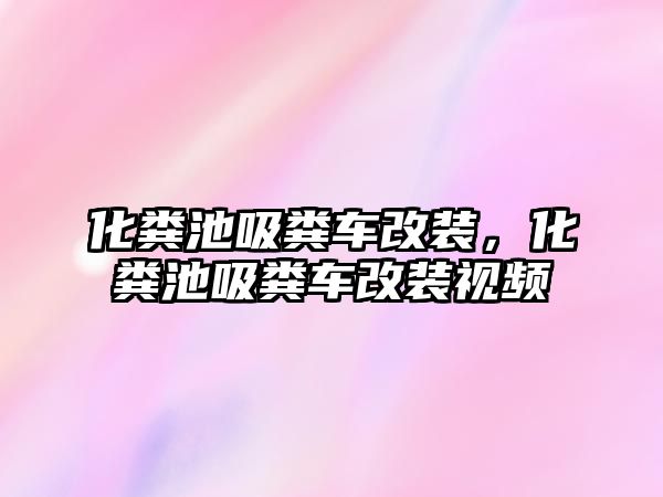 化糞池吸糞車改裝，化糞池吸糞車改裝視頻