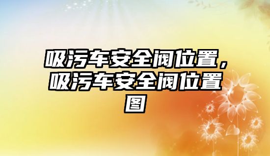 吸污車安全閥位置，吸污車安全閥位置圖