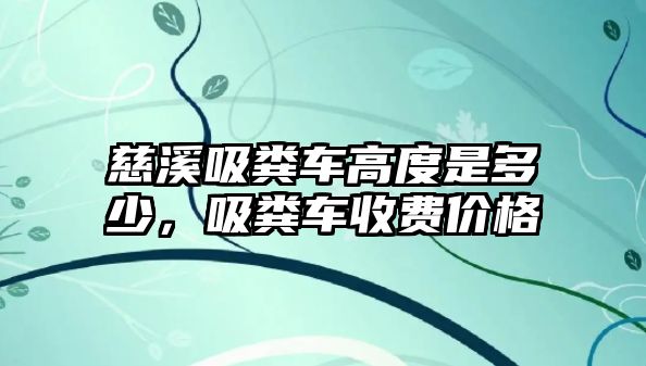 慈溪吸糞車高度是多少，吸糞車收費價格