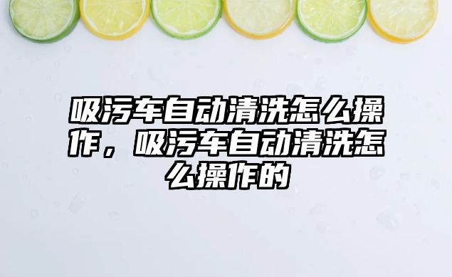 吸污車自動清洗怎么操作，吸污車自動清洗怎么操作的