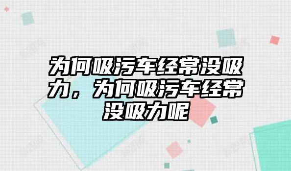 為何吸污車經(jīng)常沒吸力，為何吸污車經(jīng)常沒吸力呢