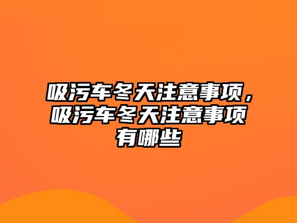 吸污車冬天注意事項，吸污車冬天注意事項有哪些