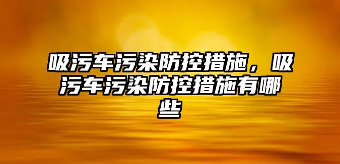 吸污車污染防控措施，吸污車污染防控措施有哪些