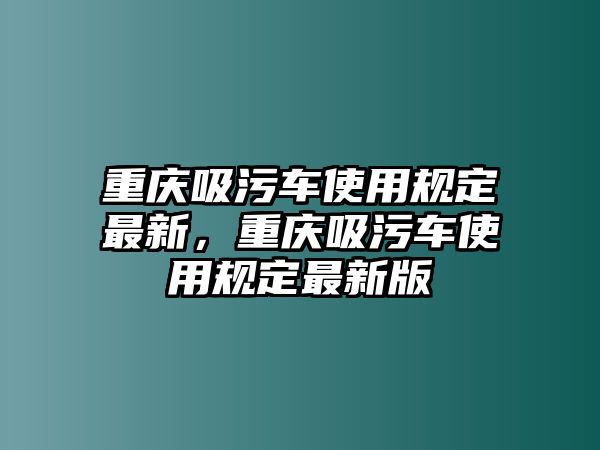 重慶吸污車使用規(guī)定最新，重慶吸污車使用規(guī)定最新版