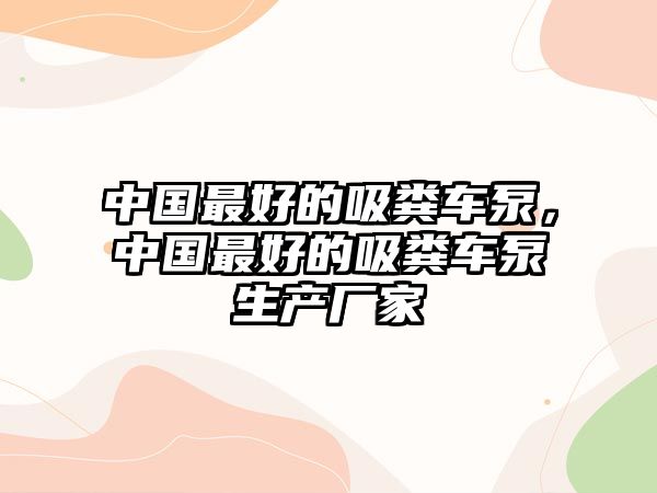 中國最好的吸糞車泵，中國最好的吸糞車泵生產廠家